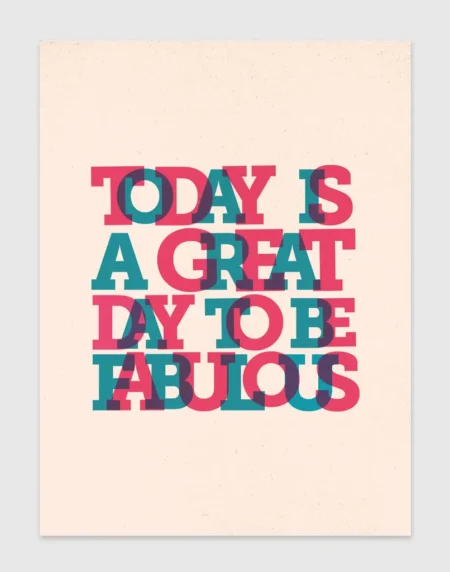 a typographic print with overlapping letters, saying "today is a great day to be fabulous", done in pinks and turquoises